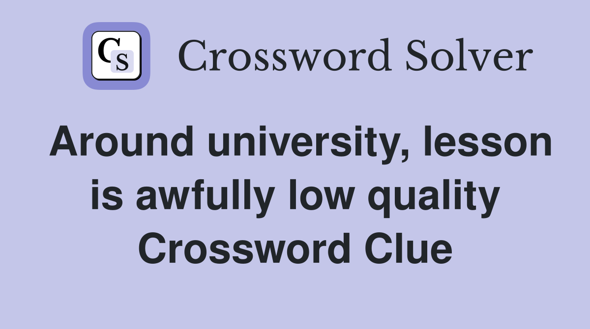 Around university, lesson is awfully low quality Crossword Clue